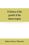 A history of the growth of the steam-engine