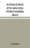 An historical sketch of the native states of India in subsidiary alliance with the British government, with a notice of the mediatized and minor states