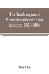 The Tenth regiment, Massachusetts volunteer infantry, 1861-1864, a western Massachusetts regiment