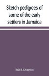 Sketch pedigrees of some of the early settlers in Jamaica. Compiled from the records of the Court of chancery of the island with a list of the inhabitants in 1670 and other matter relative to the early history of the same