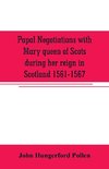 Papal negotiations with Mary queen of Scots during her reign in Scotland 1561-1567