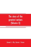 The story of the greatest nations (Volume X); a comprehensive history, extending from the earliest times to the present, founded on the most modern authorities, and including chronological summaries and pronouncing vocabularies for each nation; and the wo