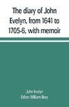 The diary of John Evelyn, from 1641 to 1705-6, with memoir