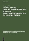 Die deutsche Geschichtsschreibung von den Befreiungskriegen bis zu unsern Tagen