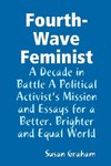 Fourth-Wave Feminist - A Decade in Battle A Political Activist?s Mission and Essays for a Better, Brighter and Equal World