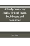 A handy-book about books, for book-lovers, book-buyers, and book-sellers