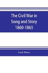 The Civil War in Song and Story 1860-1865