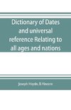 Dictionary of dates, and universal reference, relating to all ages and nations; comprehending every remarkable occurrence ancient and modern The Foundation, Laws, and Governments of Countries-Their Progress in Civilisation, Industry, and Science-Their Ach