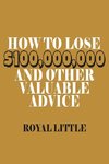 How to Lose $100,000,000 and Other Valuable Advice