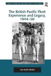 The British Pacific Fleet Experience and Legacy, 1944-50