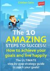 THE 10 AMAZING STEPS TO SUCCESS!  How to achieve your goals and live happily.