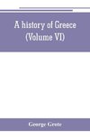 A history of Greece; from the earliest period to the close of the generation contemporary with Alexander the Great (Volume VI)