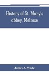 History of St. Mary's abbey, Melrose, the monastery of old Melrose, and the town and parish of Melrose