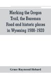 Marking the Oregon Trail, the Bozeman Road and historic places in Wyoming 1908-1920