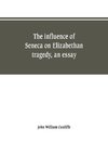 The influence of Seneca on Elizabethan tragedy, an essay