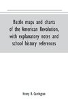 Battle maps and charts of the American Revolution, with explanatory notes and school history references