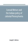 Conrad Weiser and the Indian policy of colonial Pennsylvania