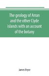 The geology of Arran and the other Clyde islands with an account of the botany, natural history, and antiquities, notices of the scenery and an itinerary of the routes