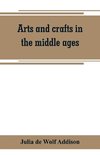 Arts and crafts in the middle ages; a description of mediaeval workmanship in several of the departments of applied art, together with some account of special artisans in the early renaissance