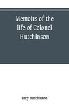 Memoirs of the life of Colonel Hutchinson, Governor of Nottingham Castle and Town, representative of the County of Nottingham in the Long Parliament, and of the Town of Nottingham in the first parliament of Charles the Second, with original anecdotes of m