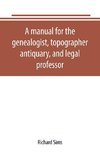 A manual for the genealogist, topographer, antiquary, and legal professor, consising of descriptions of public records; parochial and other registers; wills; county and family histories; heraldic collections in public libraries, etc.