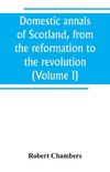 Domestic annals of Scotland, from the reformation to the revolution (Volume I)