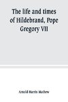 The life and times of Hildebrand, Pope Gregory VII