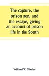 The capture, the prison pen, and the escape, giving an account of prison life in the South