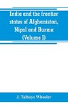 India and the frontier states of Afghanistan, Nipal and Burma (Volume I)