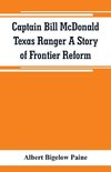 Captain Bill McDonald Texas Ranger A Story of Frontier Reform