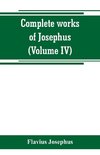 Complete works of Josephus. Antiquities of the Jews; The wars of the Jews against Apion, etc (Volume IV)