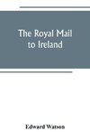 The royal mail to Ireland ; or, An account of the origin and development of the post between London and Ireland through Holyhead, and the use of the line of communication by travellers