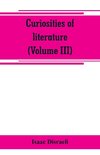 Curiosities of literature (Volume III)