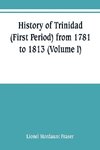 History of Trinidad (First Period) from 1781 to 1813 (Volume I)