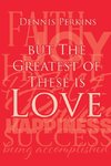 But The Greatest of These is Love