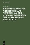 Die Entstehung der Vorherrschaft Venedigs an der Adria mit Beiträgen zur Verfassungsgeschichte