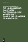 Die mineralischen Rohstoffe Bayerns und ihre Wirtschaft, Band 1. Die jüngeren Braunkohlen