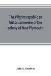 The Pilgrim republic an historical review of the colony of New Plymouth, with sketches of the rise of other New England settlements, the history of Congregationalism, and the creeds of the period