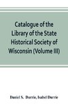 Catalogue of the Library of the State Historical Society of Wisconsin (Volume III)