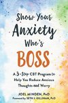 Show Your Anxiety Who's Boss: A Three-Step CBT Program to Help You Reduce Anxious Thoughts and Worry