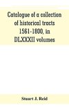 Catalogue of a collection of historical tracts, 1561-1800, in DLXXXII volumes