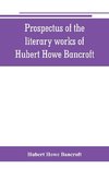 Prospectus of the literary works of Hubert Howe Bancroft