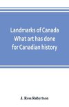 Landmarks of Canada. What art has done for Canadian history; a guide to the J. Ross Robertson historical collection in the Public reference library, Toronto, Canada. This catalogue of the collection covers three thousand seven hundred illustrations and in