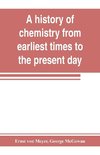 A history of chemistry from earliest times to the present day; being also an introduction to the study of the science