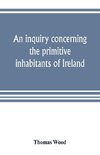 An inquiry concerning the primitive inhabitants of Ireland