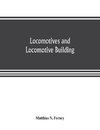 Locomotives and locomotive building, being a brief sketch of the growth of the railroad system and of the various improvements in locomotive building in America together with a history of the origin and growth of the Rogers Locomotive and Machine Works, P