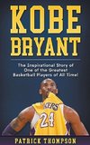 Kobe Bryant: The Inspirational Story of One of the Greatest Basketball Players of All Time!