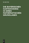 Die Bayerischen Kartenwerke in ihren mathematischen Grundlagen