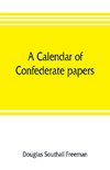 A calendar of Confederate papers, with a biblography of some Confederate publications; preliminary report of the Southern historical manuscripts commission, prepared under the direction of the Confederate memorial literary society