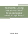 The annals of the Edinburgh stage with an account of the rise and progress of dramatic writing in Scotland